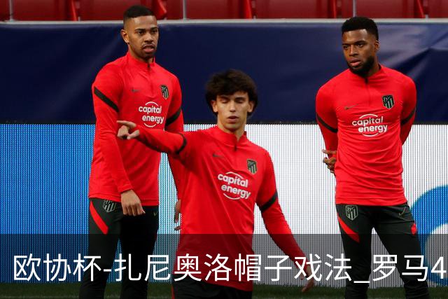 欧协杯-扎尼奥洛帽子戏法 罗马4-0大胜翻盘晋级